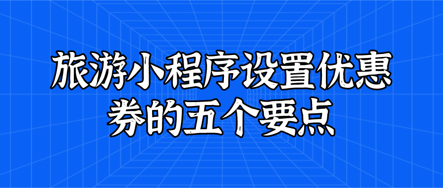 旅游小程序設(shè)置優(yōu)惠券的五個要點